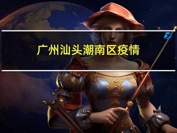 广东省汕头市潮南区疫情最新实数据/汕头市潮南疫情最新消息